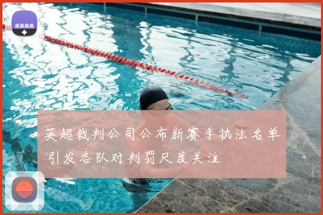 英超裁判公司公布新赛季执法名单 引发各队对判罚尺度关注