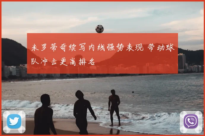 米罗蒂奇续写内线强势表现 带动球队冲击更高排名
