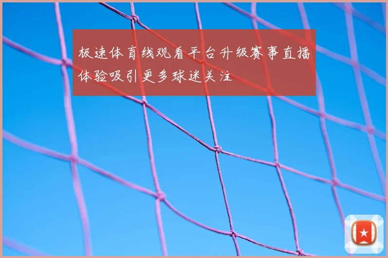 极速体育线观看平台升级赛事直播体验吸引更多球迷关注