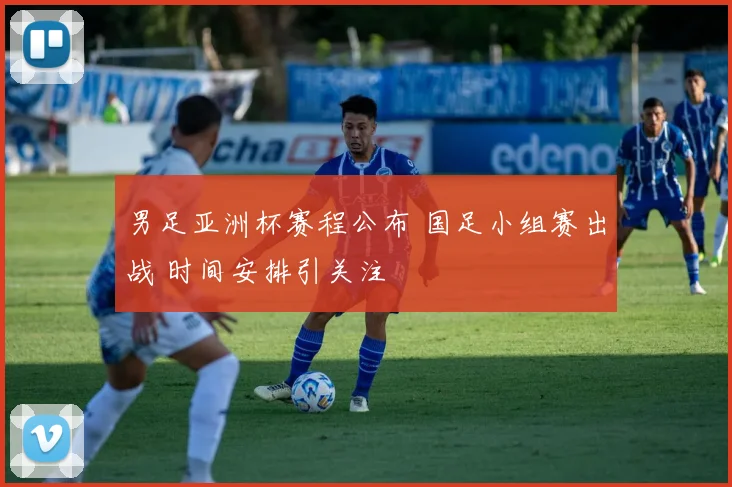 男足亚洲杯赛程公布 国足小组赛出战 时间安排引关注