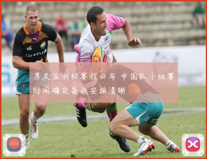 男足亚洲杯赛程公布 中国队小组赛时间确定备战安排清晰