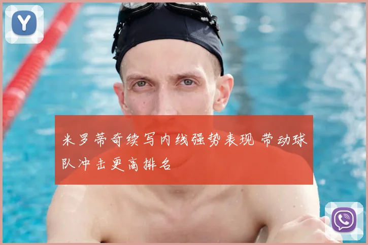 米罗蒂奇续写内线强势表现 带动球队冲击更高排名
