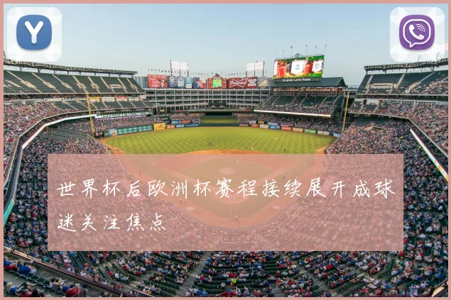 世界杯后欧洲杯赛程接续展开成球迷关注焦点