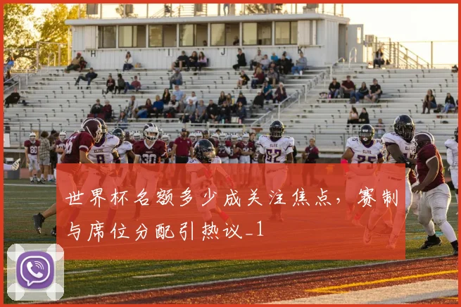 世界杯名额多少成关注焦点，赛制与席位分配引热议_1