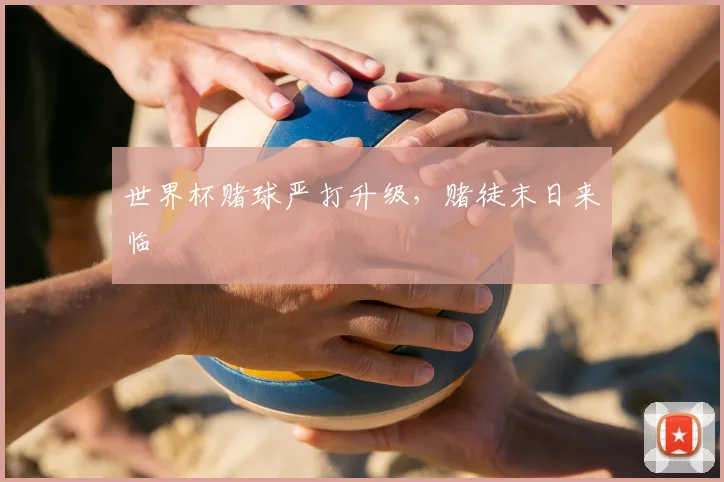 世界杯赌球严打升级，赌徒末日来临