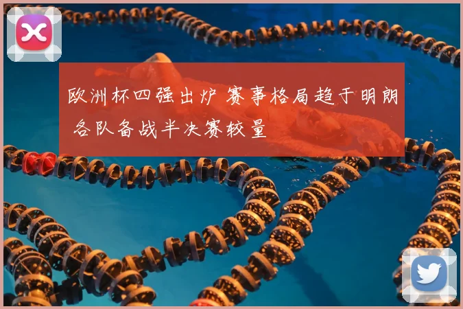 欧洲杯四强出炉 赛事格局趋于明朗 各队备战半决赛较量