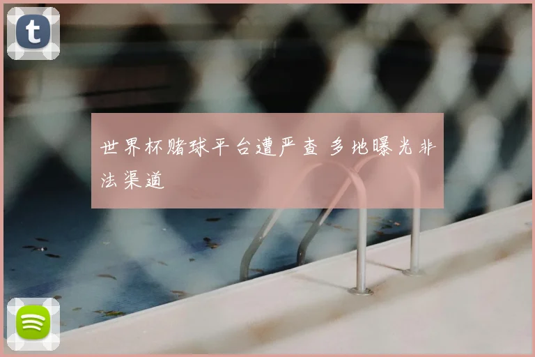世界杯赌球平台遭严查 多地曝光非法渠道