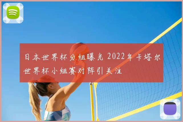 日本世界杯分组曝光 2022年卡塔尔世界杯小组赛对阵引关注