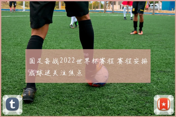 国足备战2022世界杯赛程 赛程安排成球迷关注焦点
